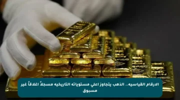 الأرقام القياسية.. الذهب يتجاوز أعلى مستوياته التاريخية مسجلاً إغلاقاً غير مسبوق